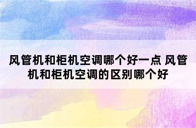 风管机和柜机空调哪个好一点 风管机和柜机空调的区别哪个好